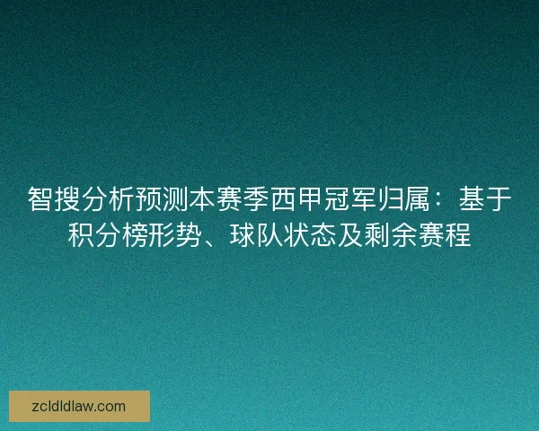 智搜分析预测本赛季西甲冠军归属：基于积分榜形势、球队状态及剩余赛程