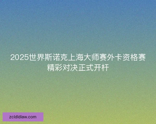2025世界斯诺克上海大师赛外卡资格赛精彩对决正式开杆