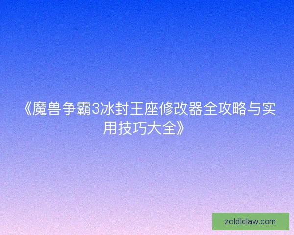 《魔兽争霸3冰封王座修改器全攻略与实用技巧大全》