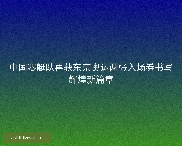 中国赛艇队再获东京奥运两张入场券书写辉煌新篇章