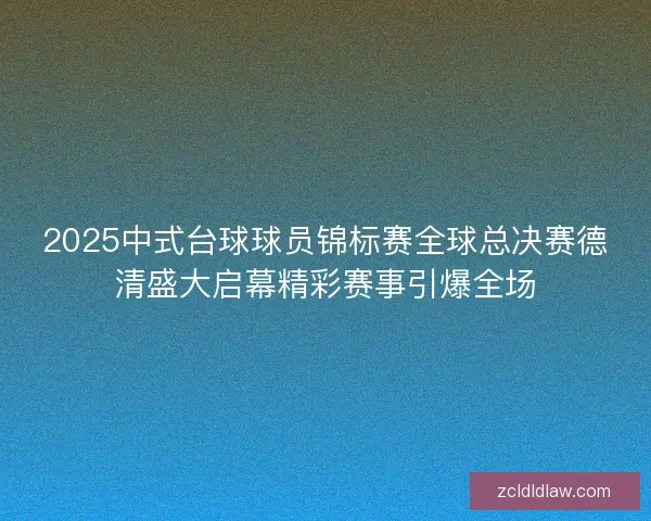 2025中式台球球员锦标赛全球总决赛德清盛大启幕精彩赛事引爆全场