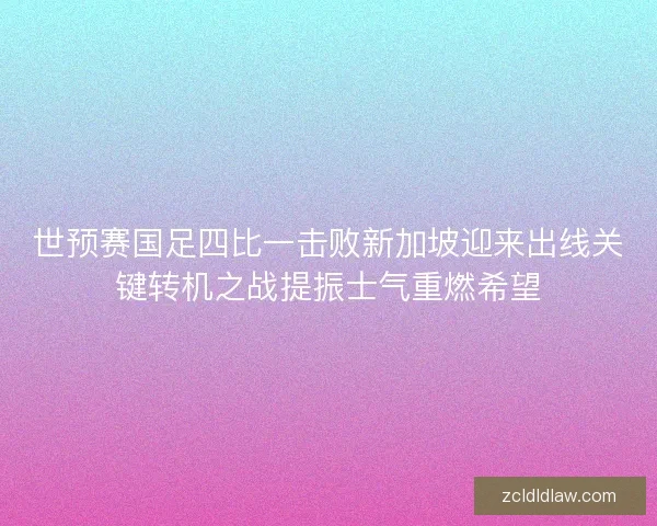 世预赛国足四比一击败新加坡迎来出线关键转机之战提振士气重燃希望