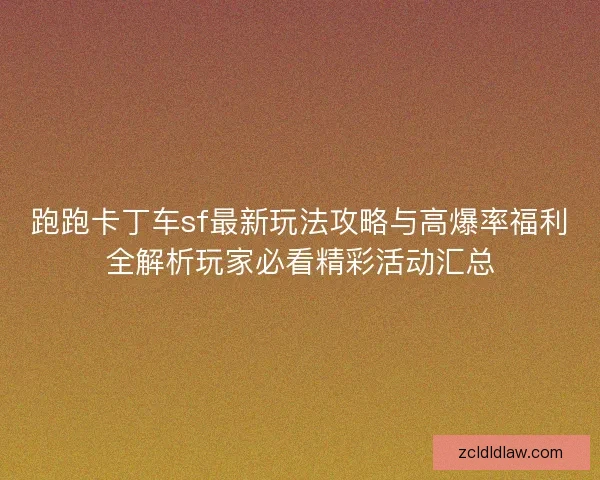 跑跑卡丁车sf最新玩法攻略与高爆率福利全解析玩家必看精彩活动汇总