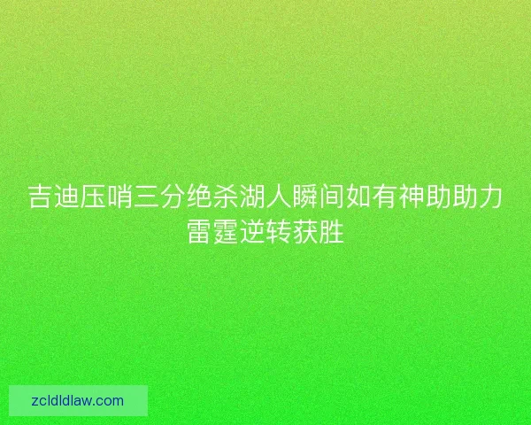 吉迪压哨三分绝杀湖人瞬间如有神助助力雷霆逆转获胜