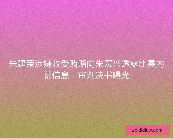 朱建荣涉嫌收受贿赂向朱宏兴透露比赛内幕信息一审判决书曝光